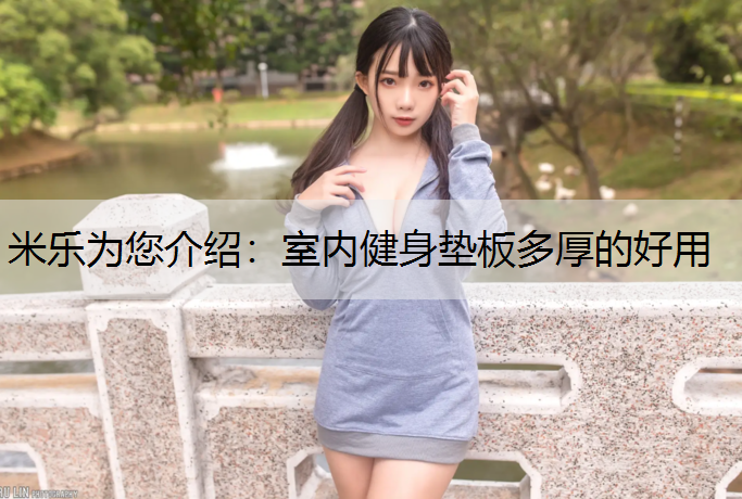<strong>米乐为您介绍：室内健身垫板多厚的好用</strong>