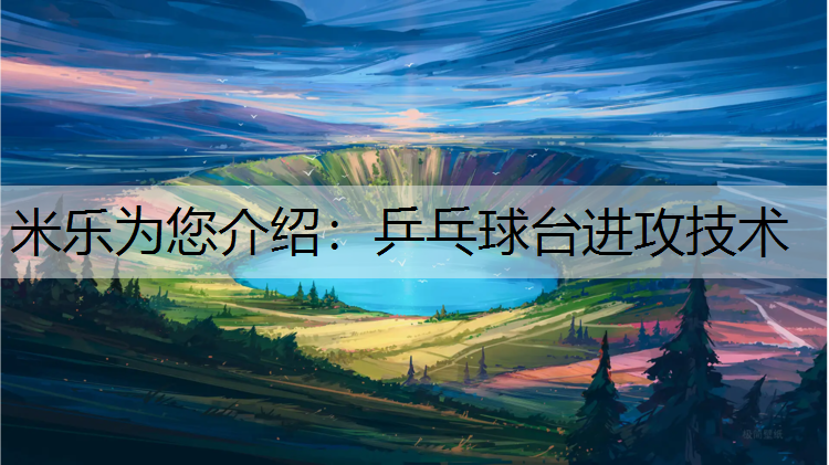 <strong>米乐为您介绍：乒乓球台进攻技术</strong>