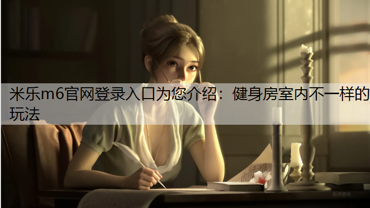 <strong>米乐m6官网登录入口为您介绍：健身房室内不一样的玩法</strong>