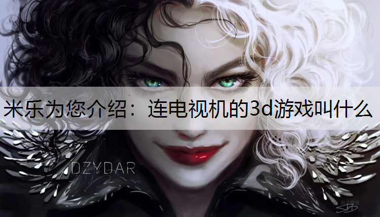 <strong>米乐为您介绍：连电视机的3d游戏叫什么</strong>
