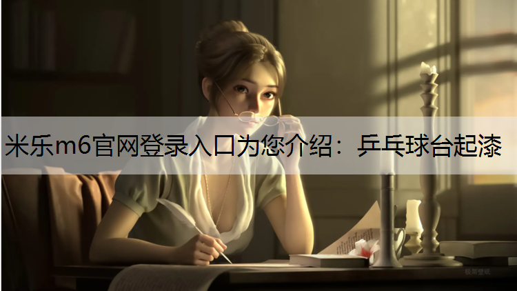 米乐m6官网登录入口为您介绍：乒乓球台起漆