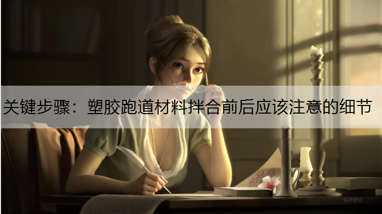 <strong>关键步骤：塑胶跑道材料拌合前后应该注意的细节</strong>