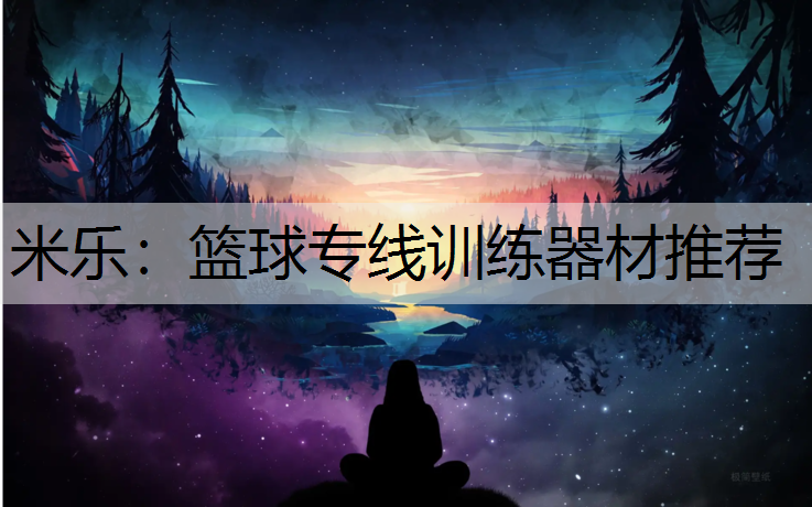 <strong>米乐：篮球专线训练器材推荐</strong>