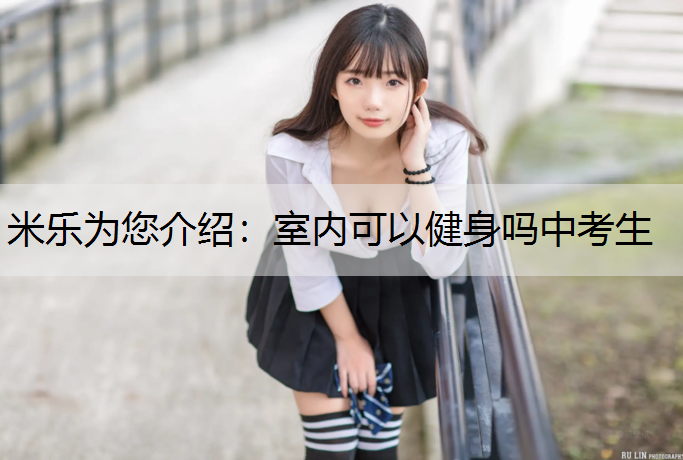 米乐为您介绍：室内可以健身吗中考生