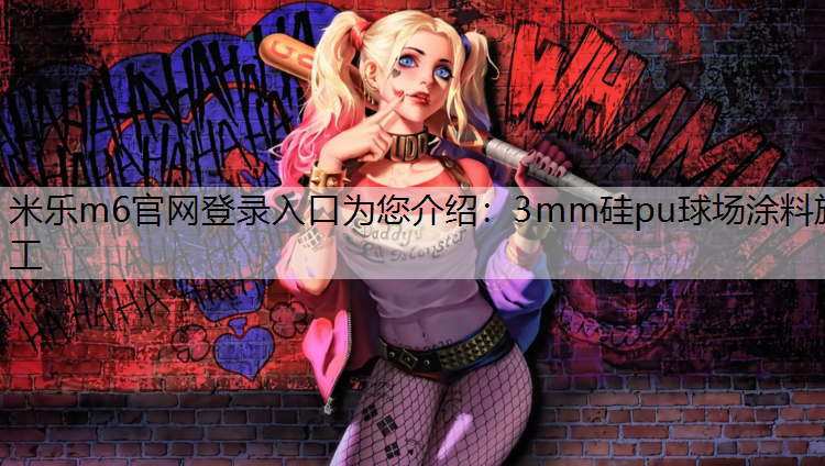 米乐m6官网登录入口为您介绍：3mm硅pu球场涂料施工