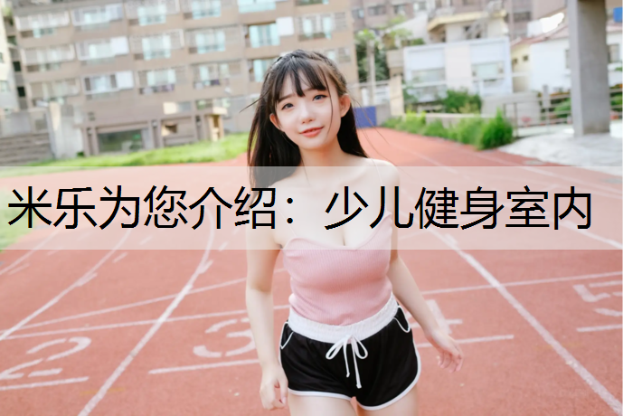 米乐为您介绍：少儿健身室内