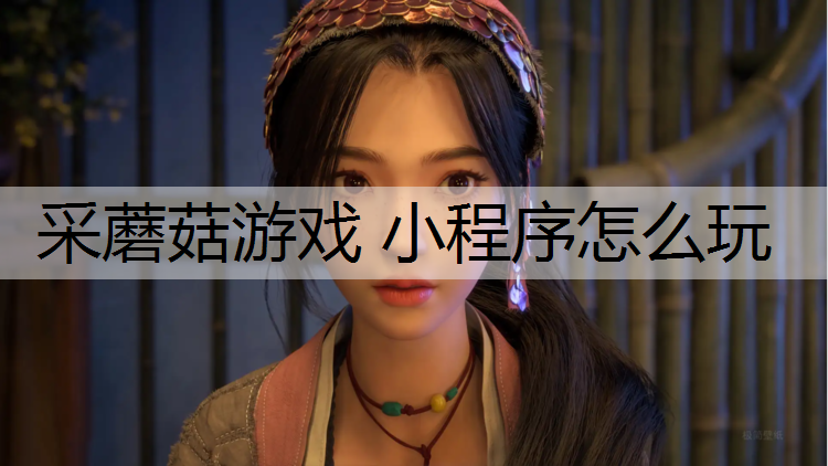 采蘑菇游戏 小程序怎么玩