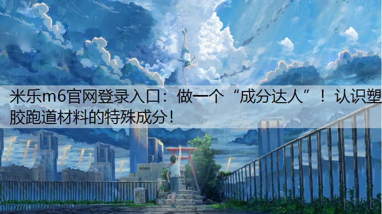 做一个“成分达人”！认识塑胶跑道材料的特殊成分！